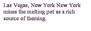 Casella di testo: Las Vegas, New York New York mines the melting pot as a rich source of theming.

